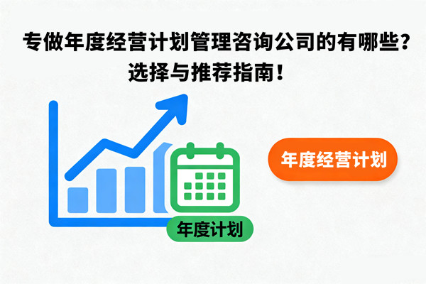 專做年度經(jīng)營計劃管理咨詢公司的有哪些？選擇與推薦指南！