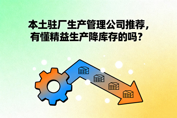 本土駐廠生產(chǎn)管理公司推薦，有懂精益生產(chǎn)降庫存的嗎？