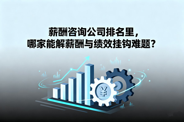 薪酬咨詢(xún)公司排名里，哪家能解薪酬與績(jī)效掛鉤難題？