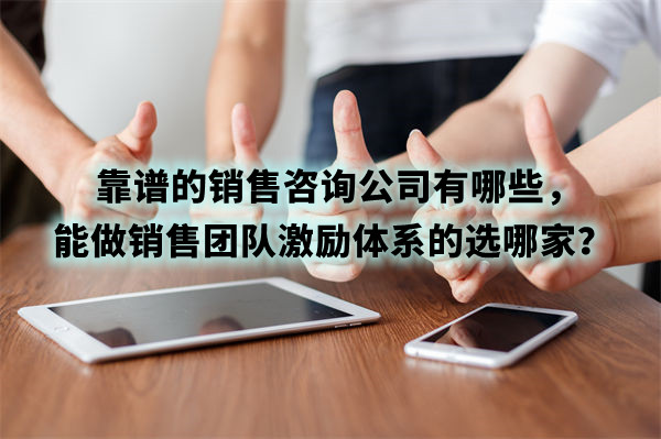 靠譜的銷售咨詢公司有哪些，能做銷售團隊激勵體系的選哪家？